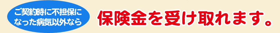 不担保になった病気以外なら保険金を受け取れます